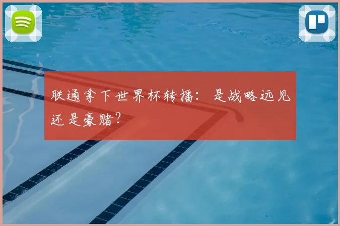 联通拿下世界杯转播:是战略远见还是豪赌?