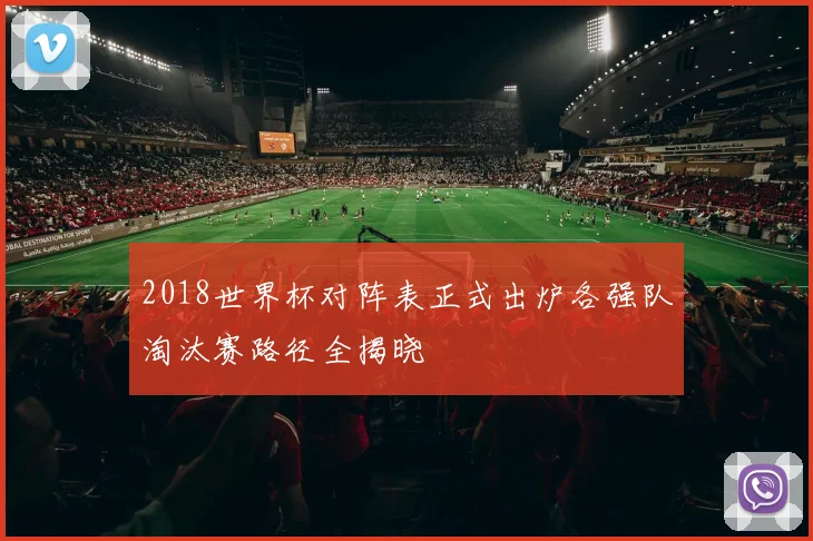 2018世界杯对阵表正式出炉各强队淘汰赛路径全揭晓