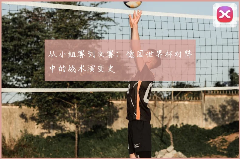 从小组赛到决赛：德国世界杯对阵中的战术演变史