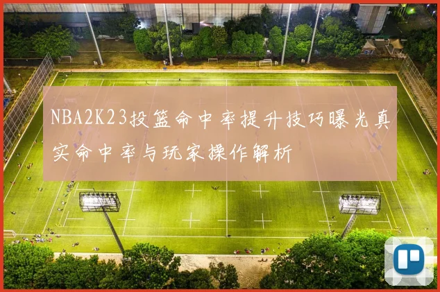 NBA2K23投篮命中率提升技巧曝光真实命中率与玩家操作解析