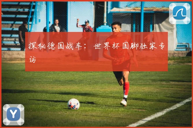 探秘德国战车:世界杯国脚独家专访