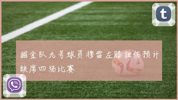 掘金队九号球员穆雷左膝扭伤预计缺席四场比赛
