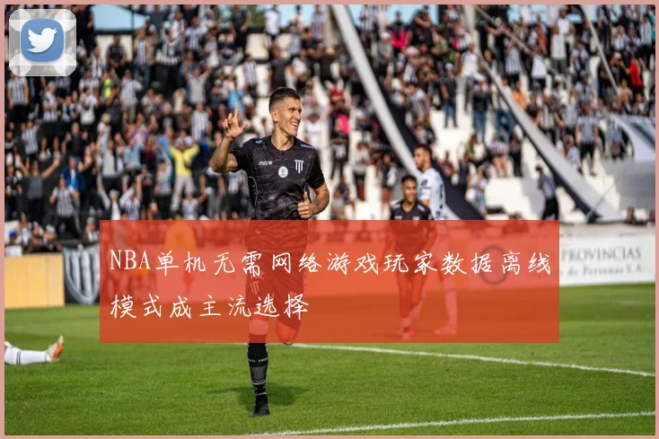 NBA单机无需网络游戏玩家数据离线模式成主流选择